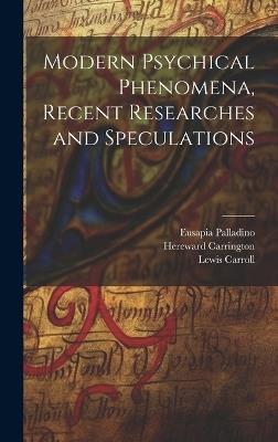 Modern Psychical Phenomena, Recent Researches and Speculations - Lewis Carroll,Hereward Carrington,Eusapia Palladino - cover