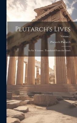 Plutarch's Lives: In six Volumes: Translated From the Greek; Volume 5 - Plutarch Plutarch - cover