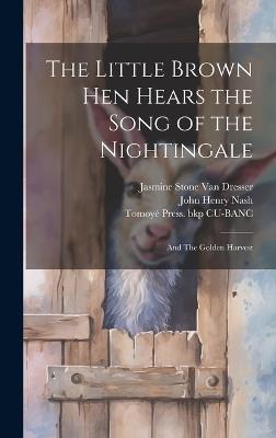 The Little Brown hen Hears the Song of the Nightingale; and The Golden Harvest - John Henry Nash,Tomoyé Press Bkp Cu-Banc,Jasmine Stone Van Dresser - cover