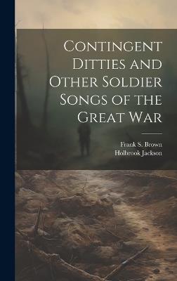 Contingent Ditties and Other Soldier Songs of the Great War - Holbrook Jackson,Frank S Brown - cover