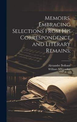 Memoirs, Embracing Selections From his Correspondence and Literary Remains; - William M'Combie,Alexander Bethune - cover