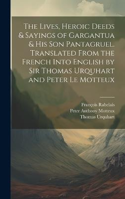 The Lives, Heroic Deeds & Sayings of Gargantua & his son Pantagruel. Translated From the French Into English by Sir Thomas Urquhart and Peter Le Motteux - Peter Anthony Motteux,François Rabelais,Thomas Urquhart - cover