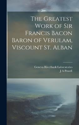 The Greatest Work of Sir Francis Bacon Baron of Verulam, Viscount St. Alban - J a Powell,Geneva Riverbank Laboratories - cover