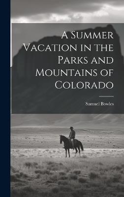 A Summer Vacation in the Parks and Mountains of Colorado - Samuel Bowles - cover