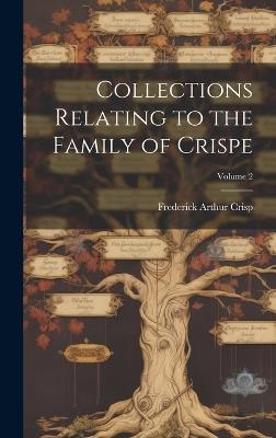 Collections Relating to the Family of Crispe; Volume 2 - Frederick Arthur Crisp - cover
