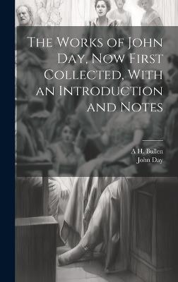 The Works of John Day, now First Collected, With an Introduction and Notes - John Day,A H 1857-1920 Bullen - cover