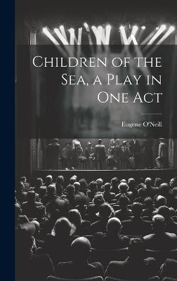 Children of the sea, a Play in one Act - Eugene O'Neill - cover