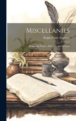 Miscellanies; Embracing Nature, Addresses, and Lectures - Ralph Waldo Emerson - cover