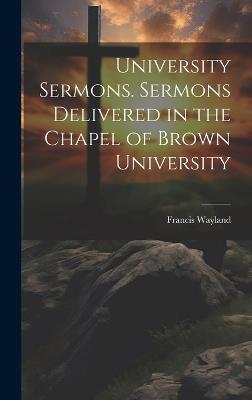 University Sermons. Sermons Delivered in the Chapel of Brown University - Francis Wayland - cover