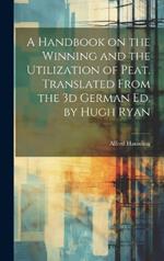 A Handbook on the Winning and the Utilization of Peat. Translated From the 3d German ed. by Hugh Ryan