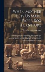 When Mother Lets us Make Paper box Furniture; a Book Which Shows Children Just how to Make Most Attractive toy Furniture out of Materials Which Cost Practically Nothing--toys Which Give as Much Pleasure as Those From Expensive toy Shops