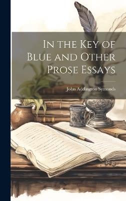 In the Key of Blue and Other Prose Essays - John Addington Symonds - cover