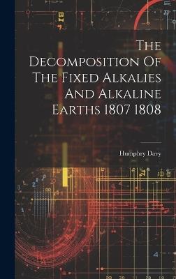 The Decomposition Of The Fixed Alkalies And Alkaline Earths 1807 1808 - Humphry Davy - cover