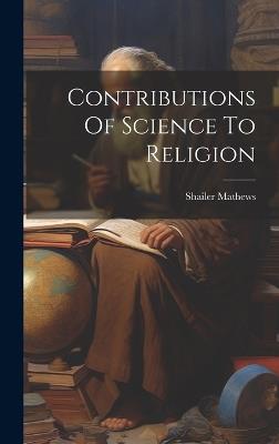 Contributions Of Science To Religion - Shailer Mathews - cover