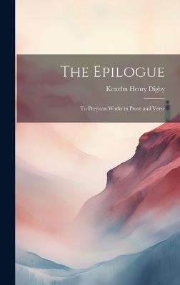 The Epilogue: To Previous Works in Prose and Verse - Kenelm Henry Digby - cover