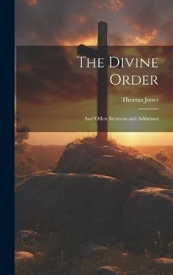 The Divine Order: And Other Sermons and Addresses - Thomas Jones - cover