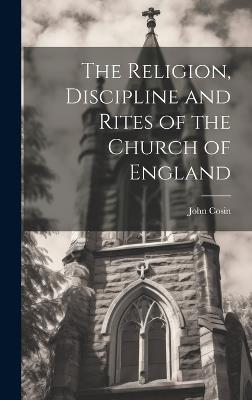 The Religion, Discipline and Rites of the Church of England - John Cosin - cover