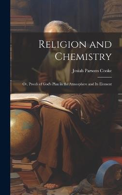 Religion and Chemistry; or, Proofs of God's Plan in the Atmosphere and Its Element - Josiah Parsons Cooke - cover