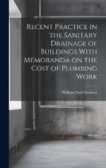 Recent Practice in the Sanitary Drainage of Buildings With Memoranda on the Cost of Plumbing Work