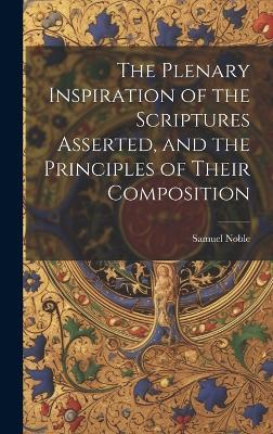 The Plenary Inspiration of the Scriptures Asserted, and the Principles of Their Composition - Samuel Noble - cover