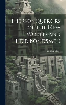 The Conquerors of the New World and Their Bondsmen - Arthur Helps - cover