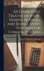 An Elementary Treatise on Book-Keeping by Single and Double Entry Designed for Common Schools