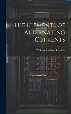 The Elements of Alternating Currents - William Suddards Franklin - cover