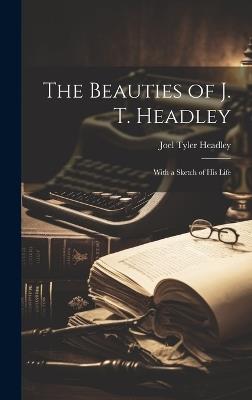The Beauties of J. T. Headley: With a Sketch of His Life - Joel Tyler Headley - cover
