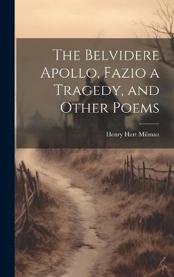 The Belvidere Apollo, Fazio a Tragedy, and Other Poems - Henry Hart Milman - cover