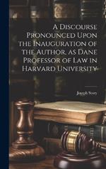 A Discourse Pronounced Upon the Inauguration of the Author, as Dane Professor of Law in Harvard University