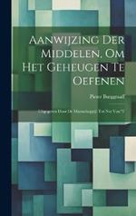 Aanwijzing der Middelen, om het Geheugen te Oefenen: Uitgegeven Door de Maatschappij: tot Nut van 't