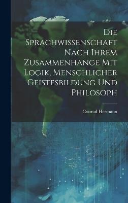 Die Sprachwissenschaft Nach Ihrem Zusammenhange mit Logik, Menschlicher Geistesbildung und Philosoph - Conrad Hermann - cover