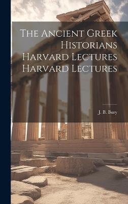 The Ancient Greek Historians Harvard Lectures Harvard Lectures - J B Bury - cover