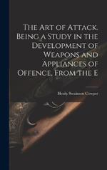 The art of Attack. Being a Study in the Development of Weapons and Appliances of Offence, From the E