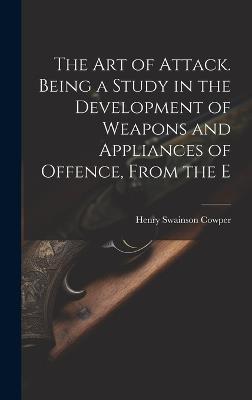 The art of Attack. Being a Study in the Development of Weapons and Appliances of Offence, From the E - Cowper Henry Swainson - cover