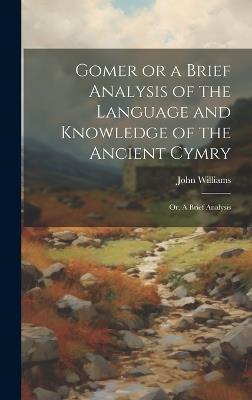 Gomer or a Brief Analysis of the Language and Knowledge of the Ancient Cymry: Or, A Brief Analysis - John Williams - cover