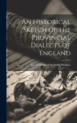 An Historical Sketch of the Provincial Dialects of England - James Orchard Halliwell-Phillipps - cover