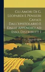 Gli Amori di G. Leopardi e Pensieri Cavati Dall'epistolario e Dalle Appendici ad Esso, Distribuiti I