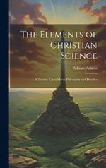 The Elements of Christian Science: A Treatise Upon Moral Philosophy and Practice