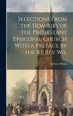 Selections From the Homilies of the Protestant Episcopal Church With a Preface by the Rt Rev Wil