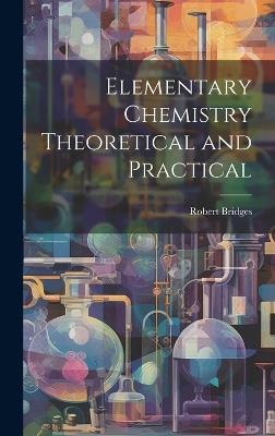 Elementary Chemistry Theoretical and Practical - Robert Bridges - cover