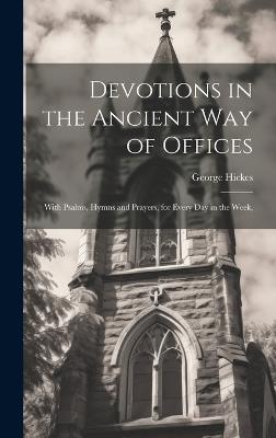 Devotions in the Ancient way of Offices: With Psalms, Hymns and Prayers, for Every day in the Week, - George Hickes - cover