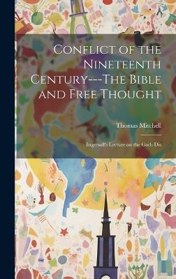 Conflict of the Nineteenth Century---The Bible and Free Thought; Ingersoll's Lecture on the Gods Dis - Thomas Mitchell - cover