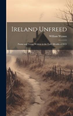 Ireland Unfreed: Poems and Verses Written in the Early Months of 1921 - William Watson - cover