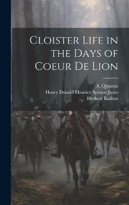 Cloister Life in the Days of Coeur de Lion - Herbert Railton,Henry Donald Maurice Spence-Jones,A Quinton - cover