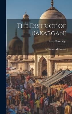 The District of Bákarganj; its History and Statistics - Henry Beveridge - cover
