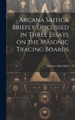 Arcana Saitica Briefly Discussed in Three Essays on the Masonic Tracing Boards - Herbert Allen Giles - cover