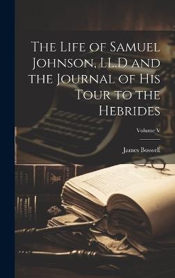 The Life of Samuel Johnson, LL.D and the Journal of His Tour to the Hebrides; Volume V - James Boswell - cover