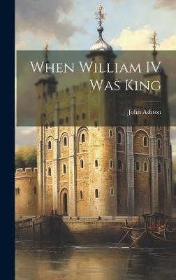 When William IV Was King - John Ashton - cover