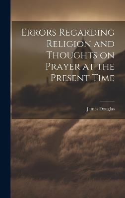 Errors Regarding Religion and Thoughts on Prayer at the Present Time - James Douglas - cover